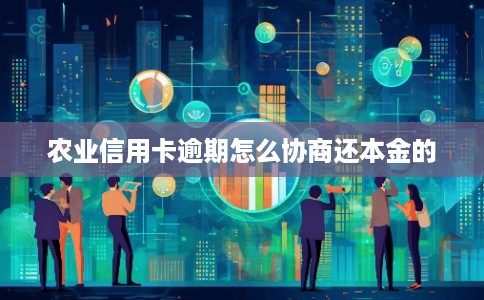 农业信用卡逾期怎么协商还本金的