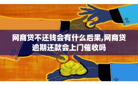 网商贷不还钱会有什么后果,网商贷逾期还款会上门催收吗