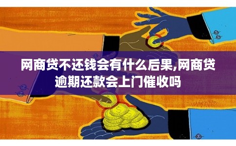 网商贷不还钱会有什么后果,网商贷逾期还款会上门催收吗