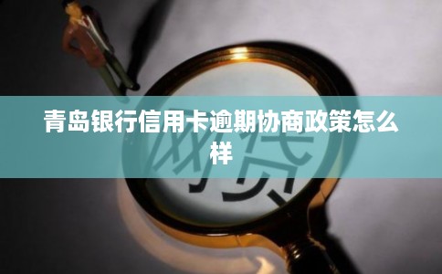 青岛银行信用卡逾期协商政策怎么样