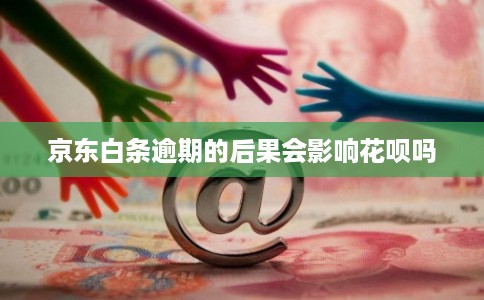 京东白条逾期的后果会影响花呗吗