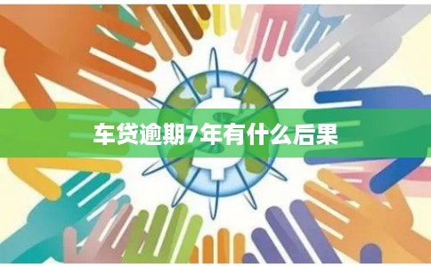 车贷逾期7年有什么后果