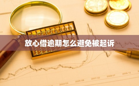 放心借逾期怎么避免被起诉