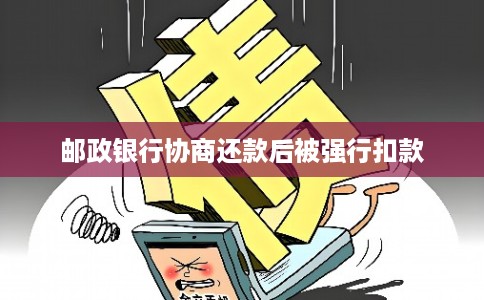 邮政银行协商还款后被强行扣款