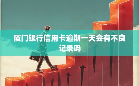 厦门银行信用卡逾期一天会有不良记录吗