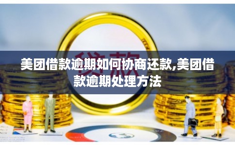 美团借款逾期如何协商还款,美团借款逾期处理方法