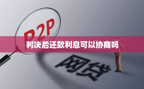 判决后还款利息可以协商吗