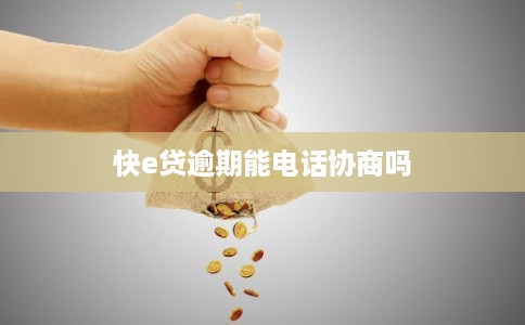 快e贷逾期能电话协商吗 快e贷逾期能电话协商吗