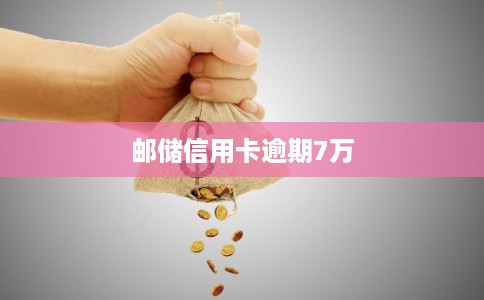 邮储信用卡逾期7万