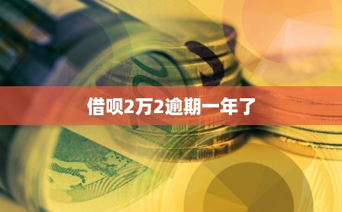 借呗2万2逾期一年了