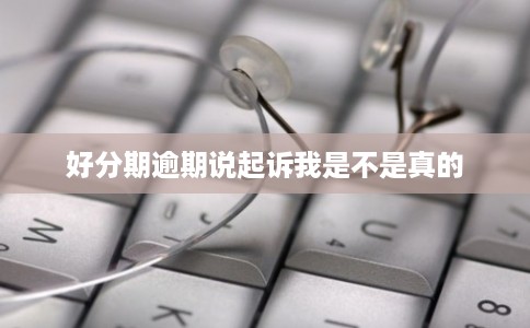 好分期逾期说起诉我是不是真的