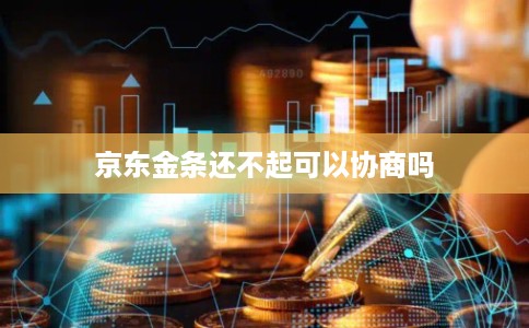 京东金条还不起可以协商吗