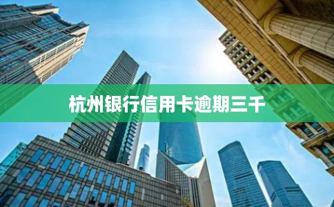 杭州银行信用卡逾期三千