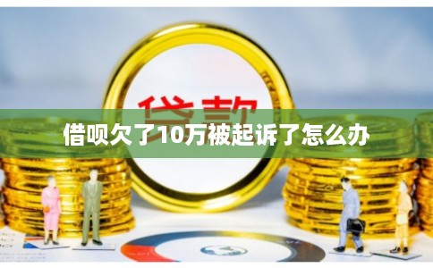 借呗欠了10万被起诉了怎么办