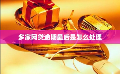 多家网贷逾期最后是怎么处理