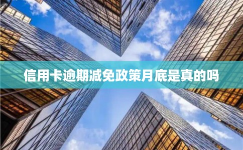 信用卡逾期减免政策月底是真的吗