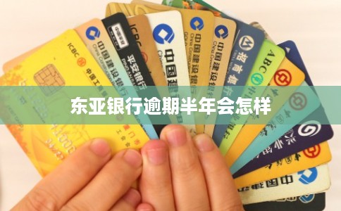 东亚银行逾期半年会怎样