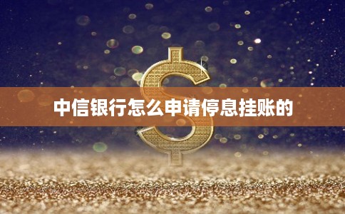 中信银行怎么申请停息挂账的