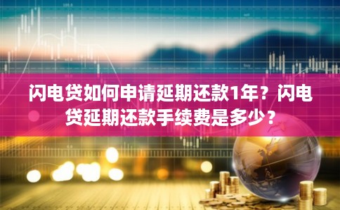 闪电贷如何申请延期还款1年？闪电贷延期还款手续费是多少？