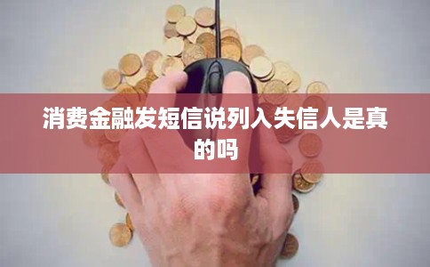 消费金融发短信说列入失信人是真的吗