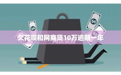 欠花呗和网商贷10万逾期一年