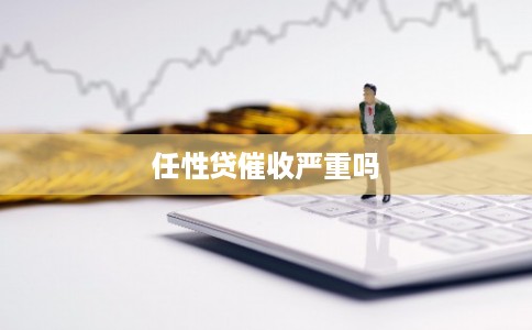 任性贷催收严重吗