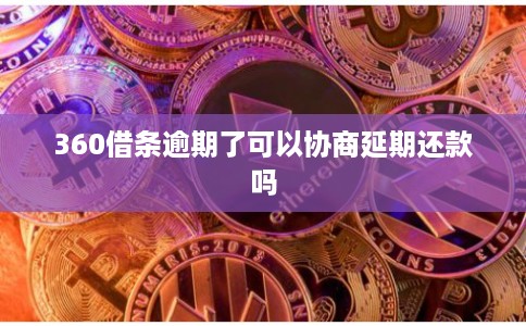 360借条逾期了可以协商延期还款吗