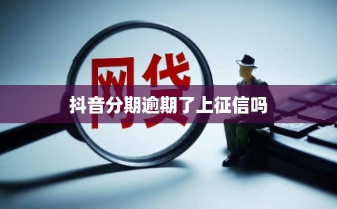 抖音分期逾期了上征信吗