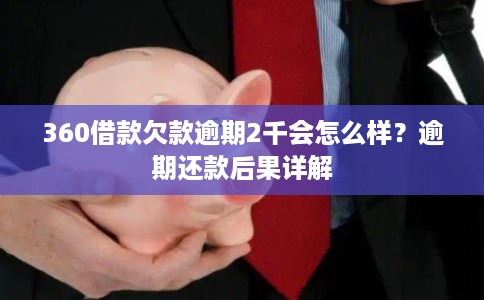 360借款欠款逾期2千会怎么样?逾期还款后果详解 360借款欠款逾期2千会怎么样?逾期还款后果详解