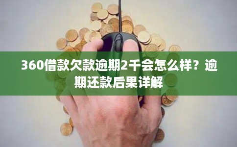 360借款欠款逾期2千会怎么样?逾期还款后果详解 360借款欠款逾期2千会怎么样?逾期还款后果详解