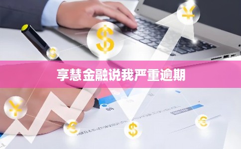 享慧金融说我严重逾期