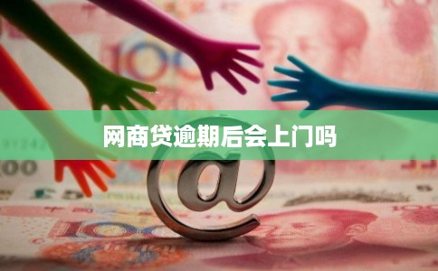 网商贷逾期后会上门吗