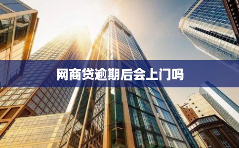 网商贷逾期后会上门吗