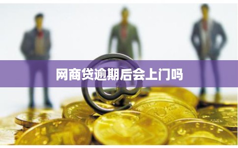 网商贷逾期后会上门吗