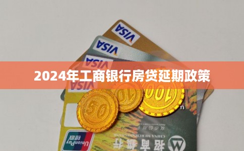 2024年工商银行房贷延期政策