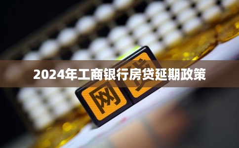 2024年工商银行房贷延期政策