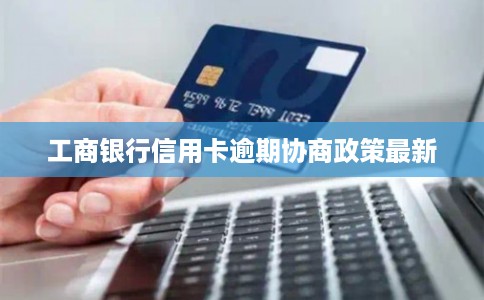 工商银行信用卡逾期协商政策最新