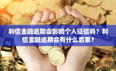 利信金融逾期会影响个人征信吗？利信金融逾期会有什么后果？