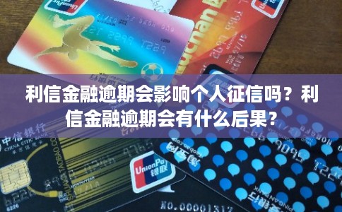 利信金融逾期会影响个人征信吗？利信金融逾期会有什么后果？