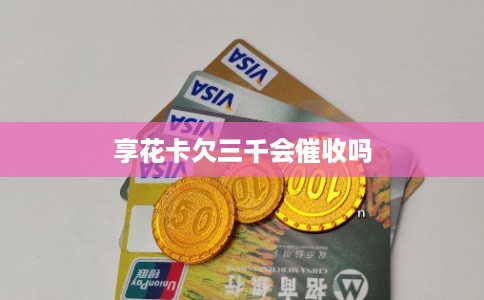 享花卡欠三千会催收吗