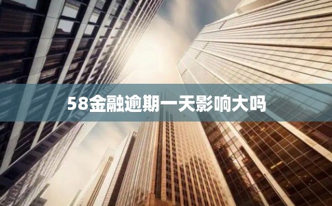 58金融逾期一天影响大吗 58金融逾期一天影响大吗