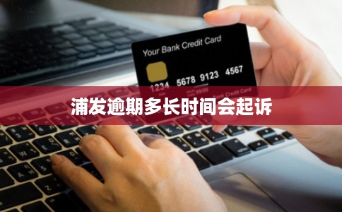 浦发逾期多长时间会起诉 浦发逾期多长时间会起诉