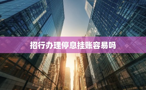 招行办理停息挂账容易吗
