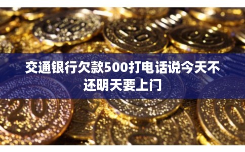 交通银行欠款500打电话说今天不还明天要上门