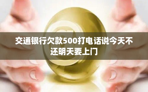交通银行欠款500打电话说今天不还明天要上门