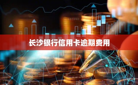 长沙银行信用卡逾期费用