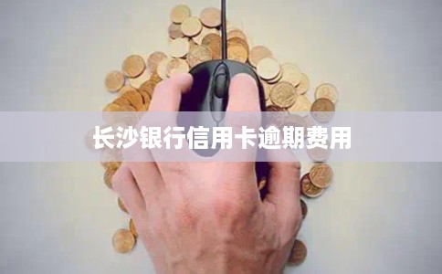 长沙银行信用卡逾期费用