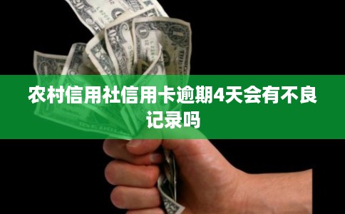 农村信用社信用卡逾期4天会有不良记录吗 农村信用社信用卡逾期4天会有不良记录吗