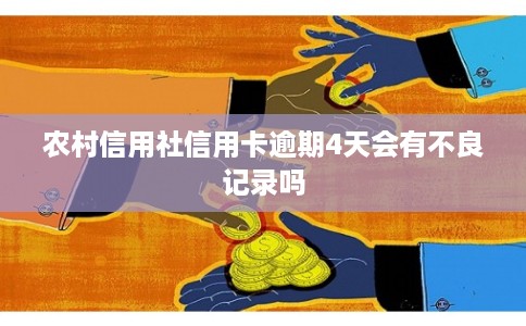 农村信用社信用卡逾期4天会有不良记录吗 农村信用社信用卡逾期4天会有不良记录吗