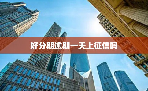 好分期逾期一天上征信吗
